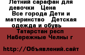 Летний сарафан для девочки › Цена ­ 700 - Все города Дети и материнство » Детская одежда и обувь   . Татарстан респ.,Набережные Челны г.